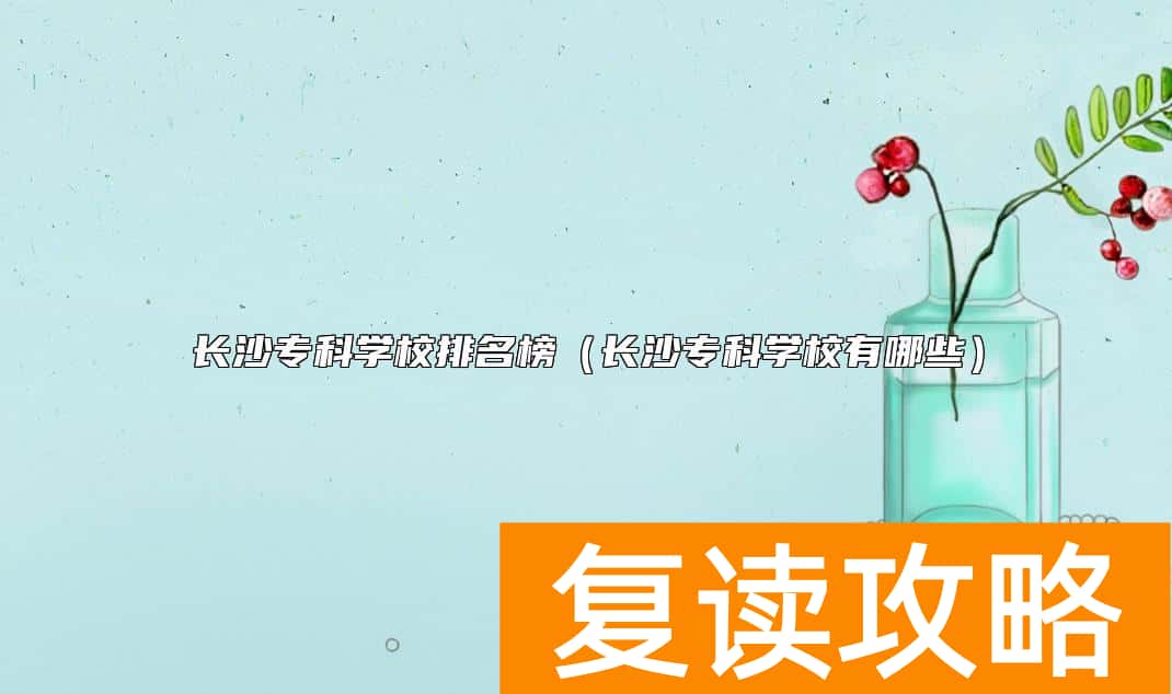 长沙专科学校排名榜（长沙专科学校有哪些）