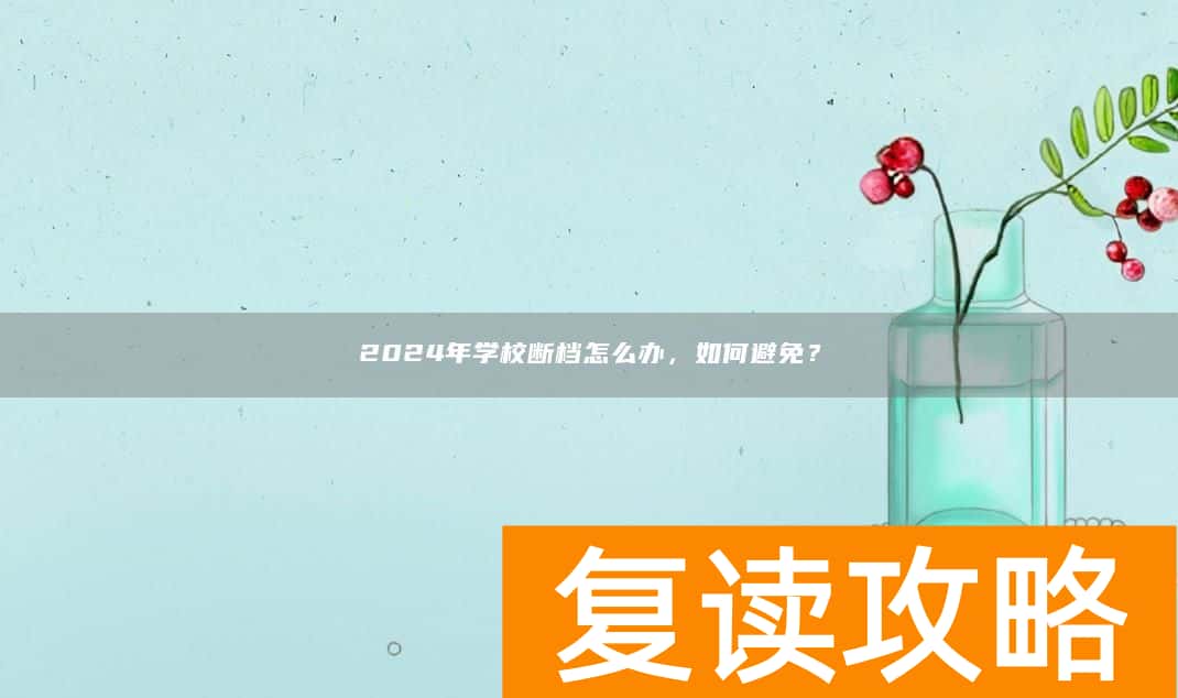 2024年学校断档怎么办，如何避免？